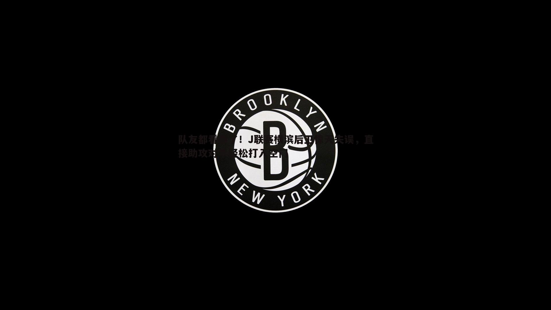 队友都看跪了！J联赛横滨后卫惊天失误，直接助攻对手轻松打入空门